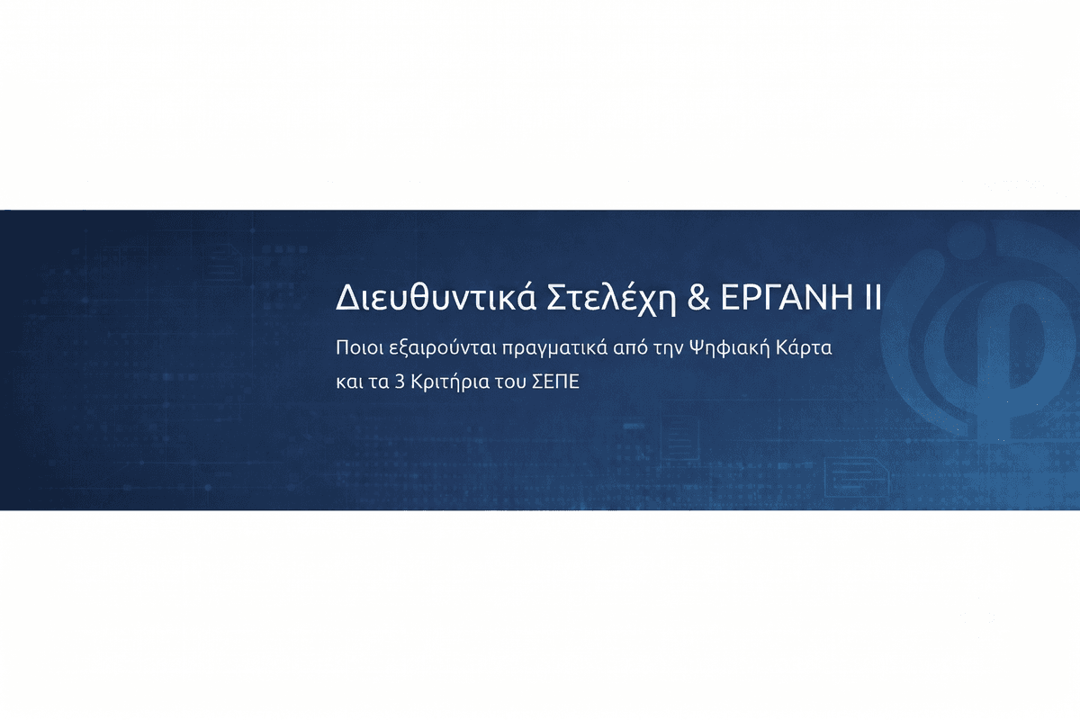 Διευθυντικά Στελέχη & ΕΡΓΑΝΗ ΙΙ: Ποιοι εξαιρούνται πραγματικά από την Ψηφιακή Κάρτα και τα 3 Κριτήρια του ΣΕΠΕ