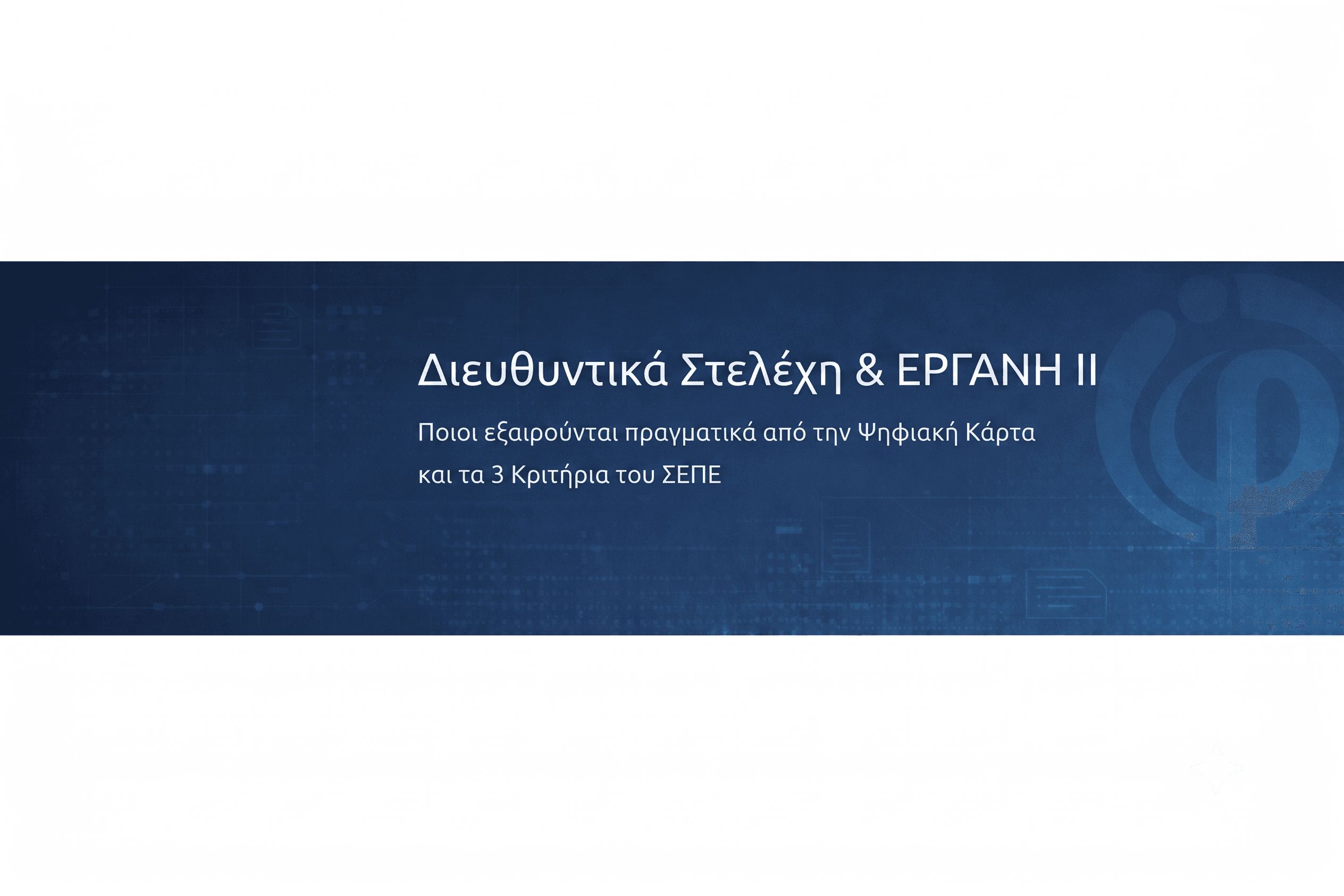 Διευθυντικά Στελέχη & ΕΡΓΑΝΗ ΙΙ: Ποιοι εξαιρούνται πραγματικά από την Ψηφιακή Κάρτα και τα 3 Κριτήρια του ΣΕΠΕ