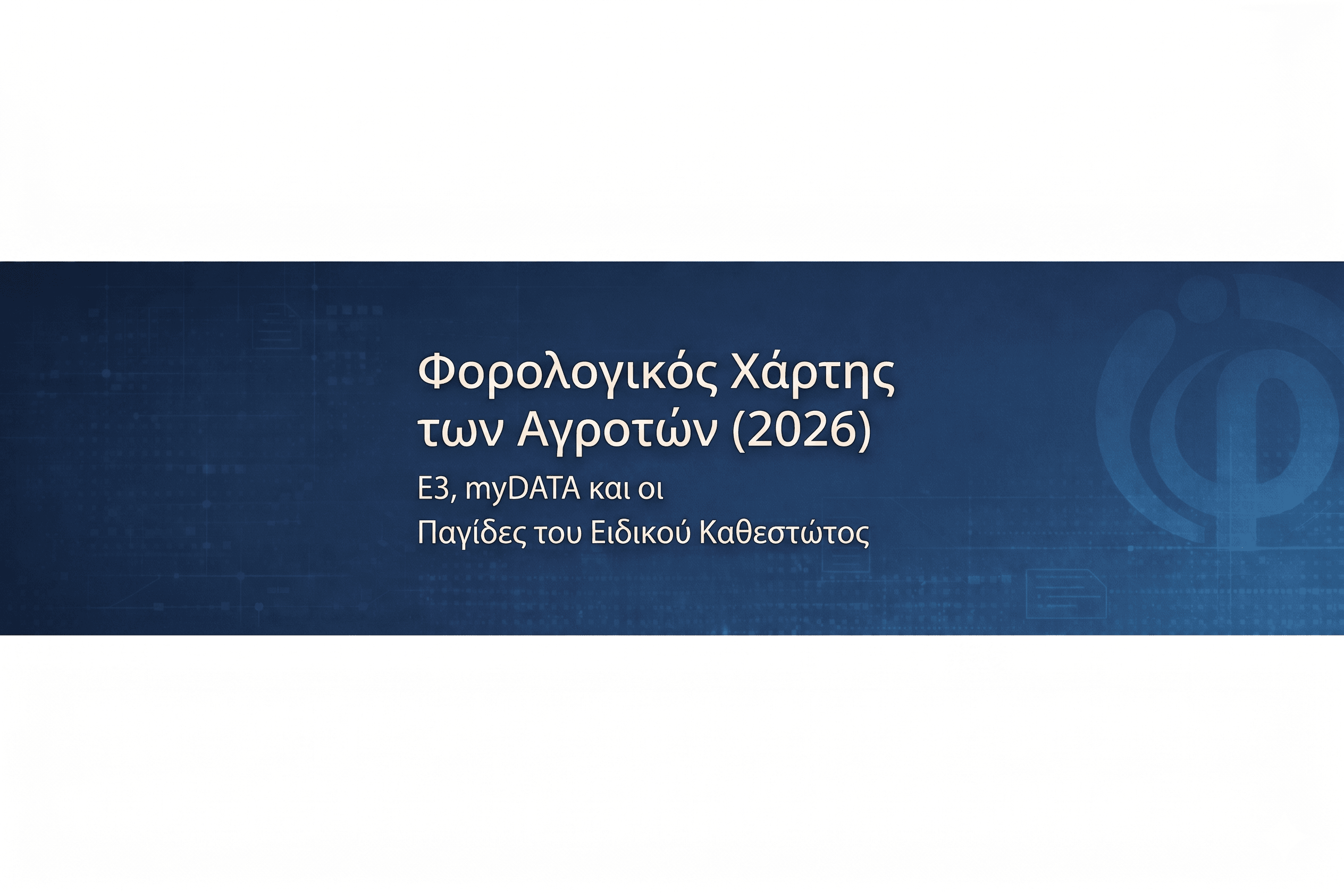 Ο Φορολογικός Χάρτης των Αγροτών (2026): Ε3, myDATA και οι Παγίδες του Ειδικού Καθεστώτος