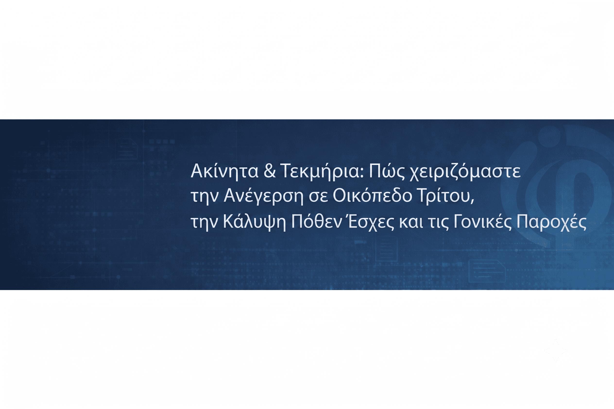 Ακίνητα & Τεκμήρια: Πώς χειριζόμαστε την Ανέγερση σε Οικόπεδο Τρίτου, την Κάλυψη Πόθεν Έσχες και τις Γονικές Παροχές