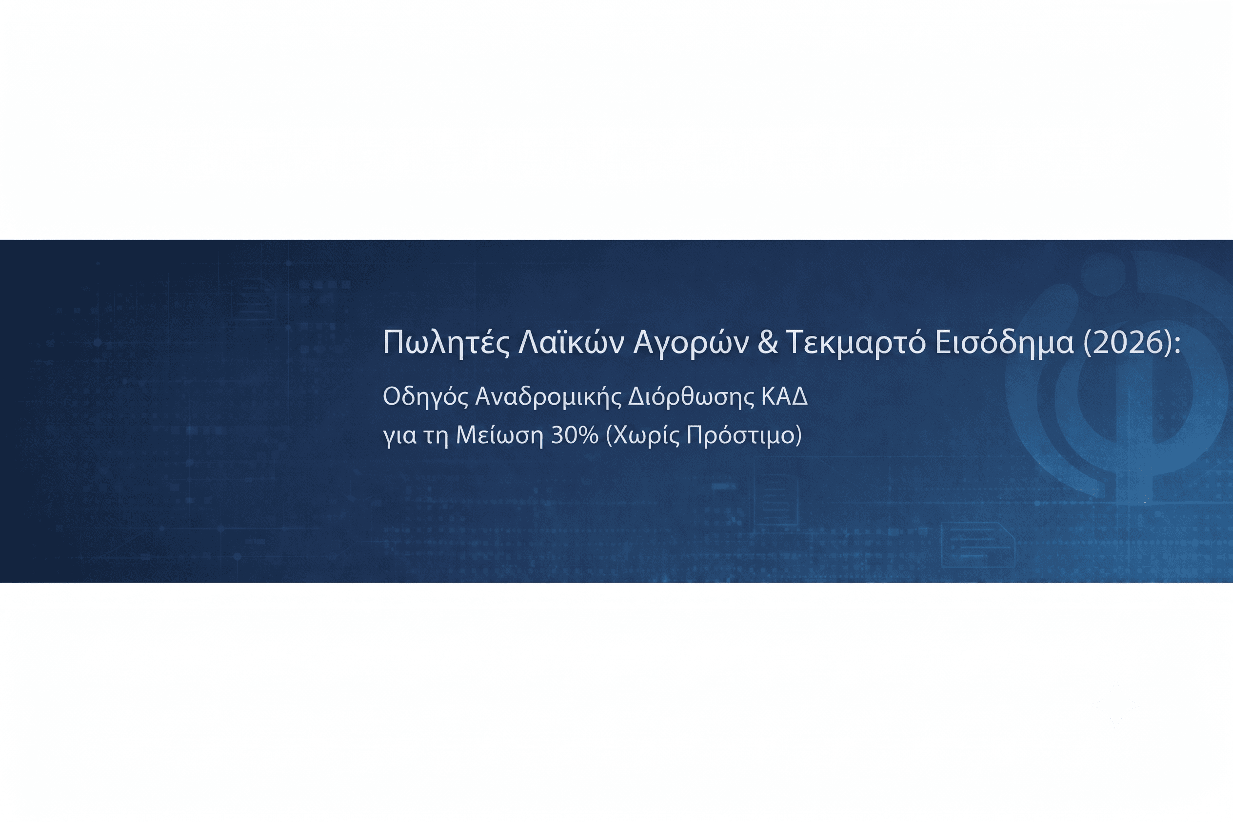 Πωλητές Λαϊκών Αγορών & Τεκμαρτό Εισόδημα (2026): Οδηγός Αναδρομικής Διόρθωσης ΚΑΔ για τη Μείωση 30% (Χωρίς Πρόστιμο)