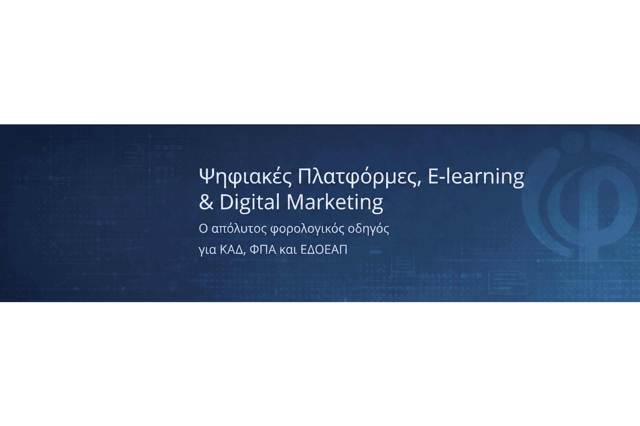 Ψηφιακές Πλατφόρμες, E-learning & Digital Marketing: Ο απόλυτος φορολογικός οδηγός για ΚΑΔ, ΦΠΑ και ΕΔΟΕΑΠ