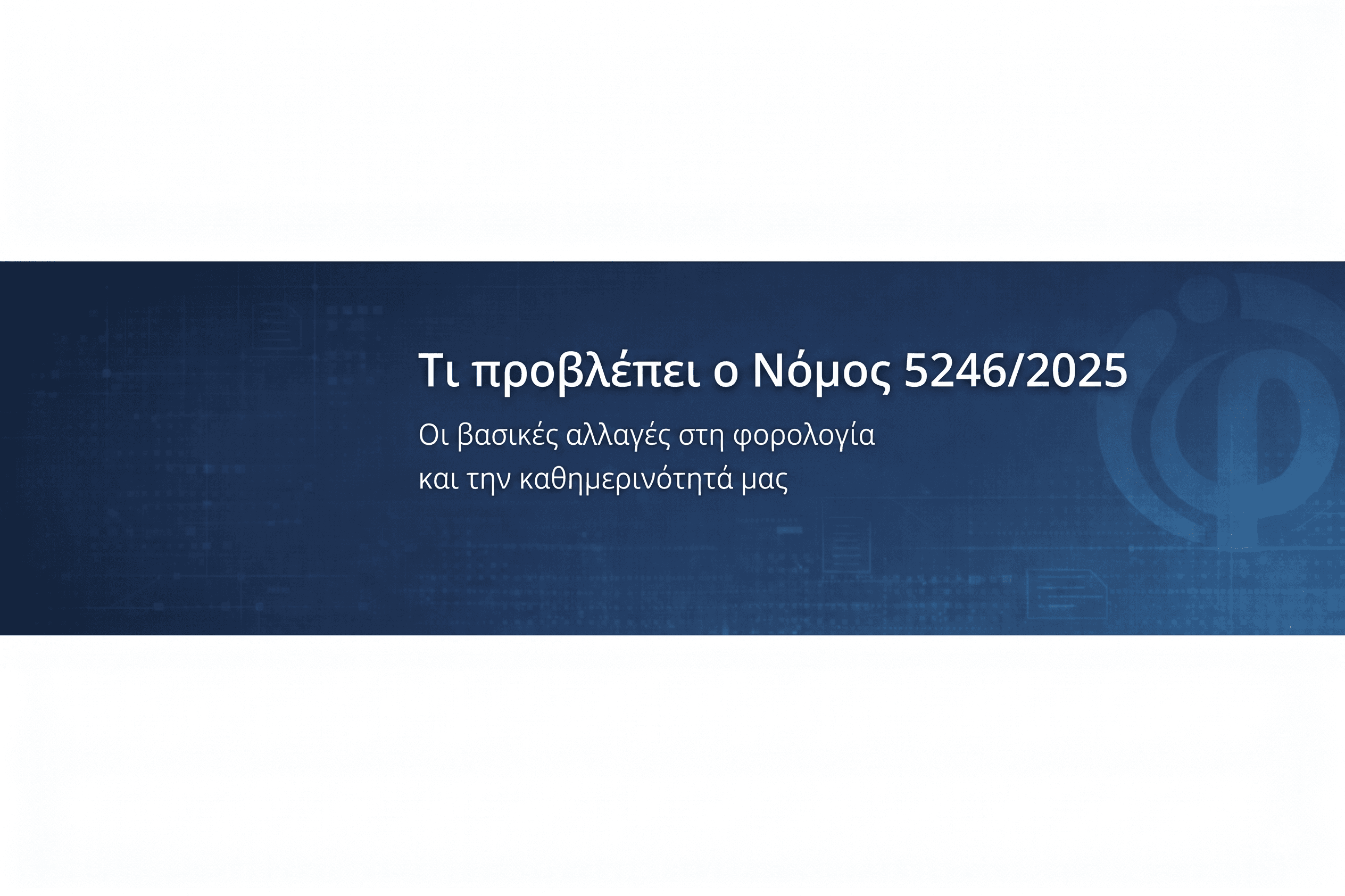Νόμος 5246/2025: Οι βασικές αλλαγές στη φορολογία και την καθημερινότητά μας